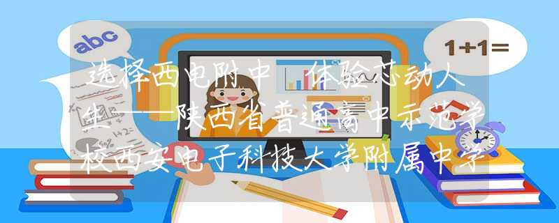选择西电附中 体验芯动人生——陕西省普通高中示范学校西安电子科技大学附属中学