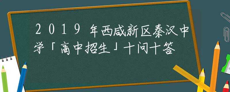 2019年西咸新区秦汉中学「高中招生」十问十答