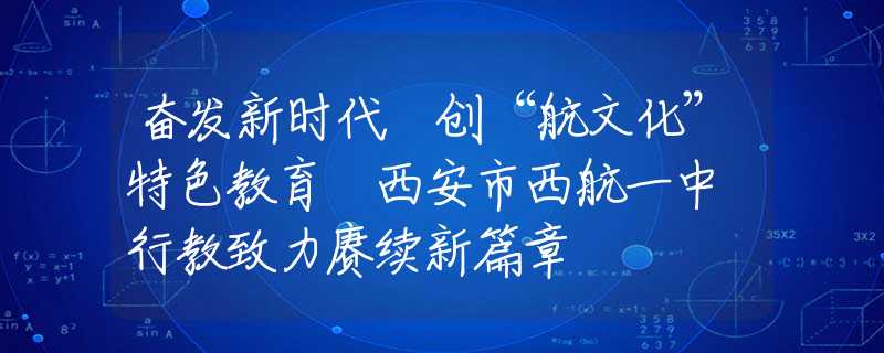 奋发新时代 创“航文化”特色教育 西安市西航一中 行教致力赓续新篇章