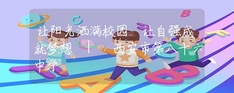 让阳光洒满校园 让自强成就梦想 | 西安市第八十六中学