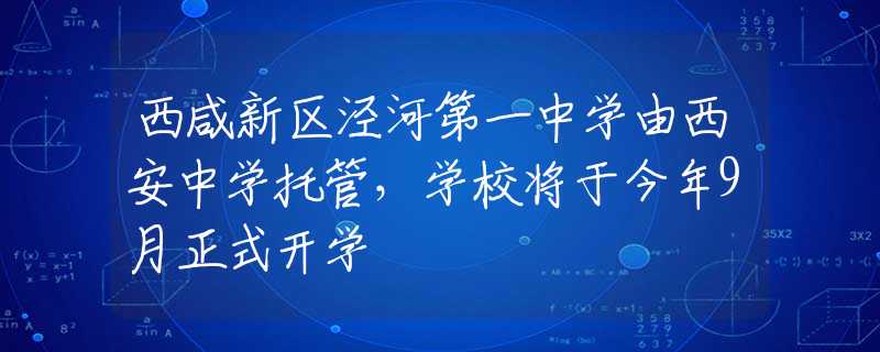 西咸新区泾河第一中学由西安中学托管，学校将于今年9月正式开学