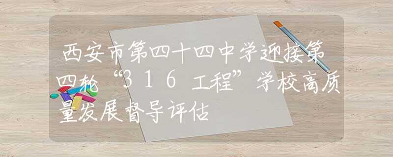 西安市第四十四中学迎接第四轮“316工程”学校高质量发展督导评估