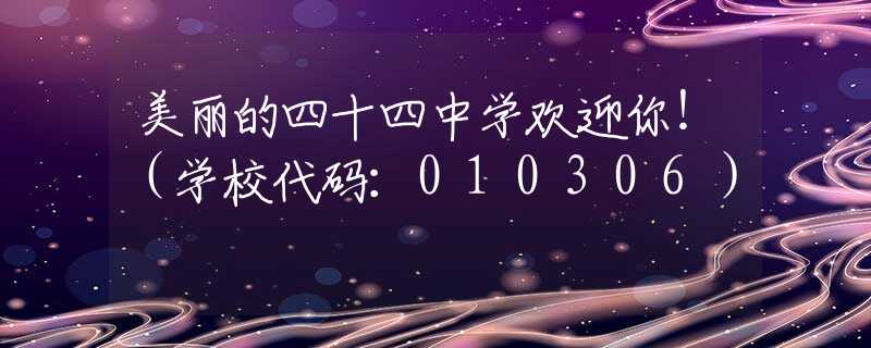 美丽的四十四中学欢迎你！（学校代码：010306）