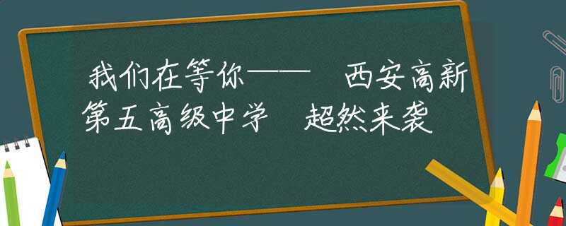 我们在等你—— 西安高新第五高级中学 超然来袭