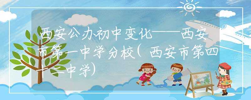 西安公办初中变化——西安市第一中学分校(西安市第四十二中学)