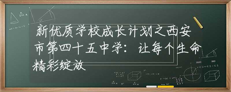 新优质学校成长计划之西安市第四十五中学：让每个生命精彩绽放