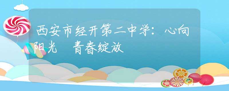 西安市经开第二中学：心向阳光 青春绽放