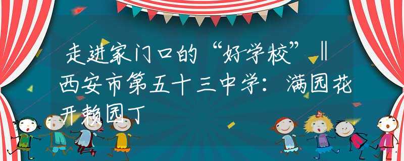 走进家门口的“好学校”‖西安市第五十三中学：满园花开赖园丁