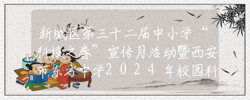 新城区第三十二届中小学“科技之春”宣传月活动暨西安市东方中学2024年校园科技周开幕