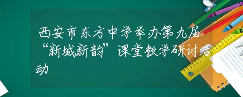 西安市东方中学举办第九届“新城新韵”课堂教学研讨活动