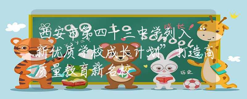 西安市第四十三中学列入“新优质学校成长计划”打造高质量教育新名校