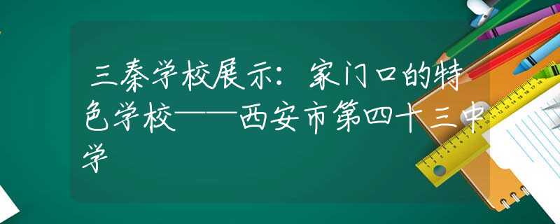 三秦学校展示：家门口的特色学校——西安市第四十三中学