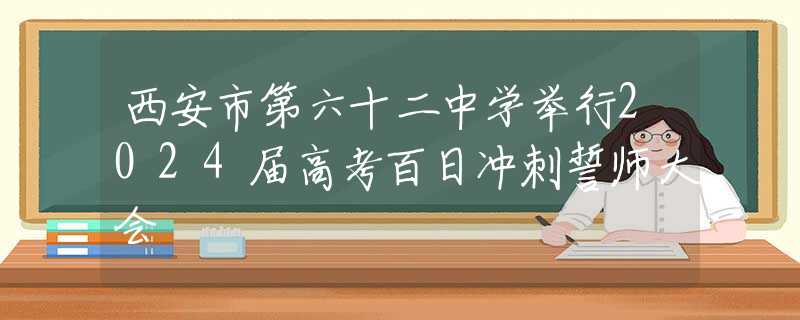 西安市第六十二中学举行2024届高考百日冲刺誓师大会