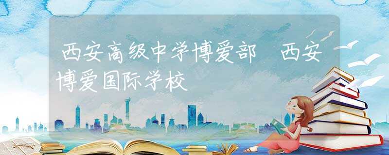 西安高级中学博爱部 西安博爱国际学校