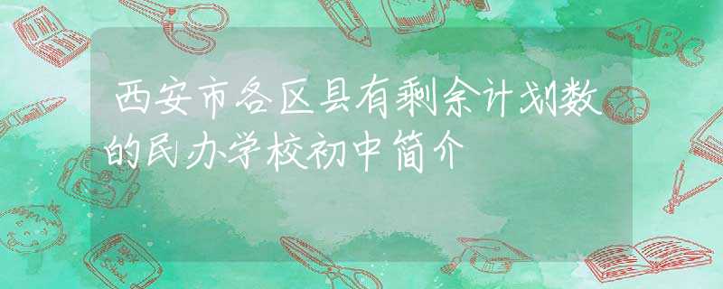西安市各区县有剩余计划数的民办学校初中简介