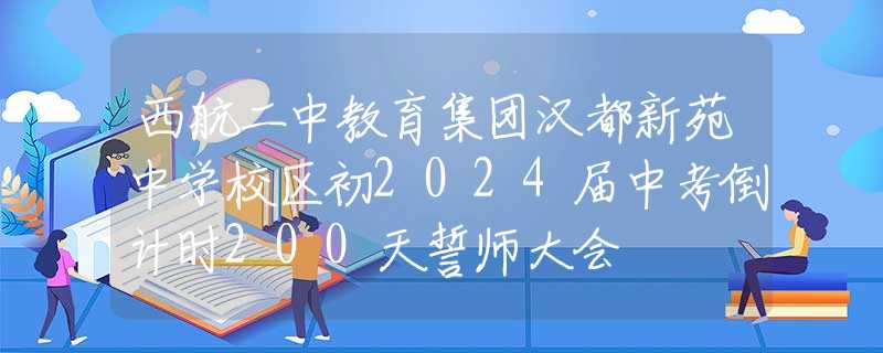 西航二中教育集团汉都新苑中学校区初2024届中考倒计时200天誓师大会