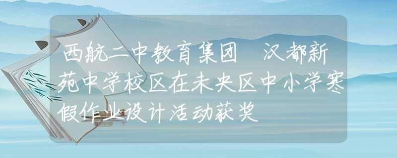 西航二中教育集团•汉都新苑中学校区在未央区中小学寒假作业设计活动获奖