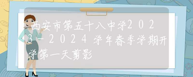 西安市第五十八中学2023-2024学年春季学期开学第一天剪影