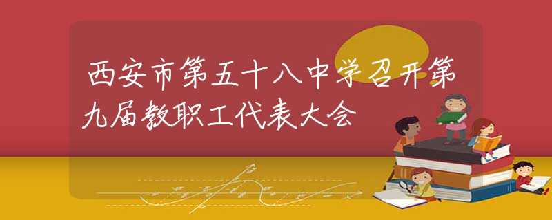 西安市第五十八中学召开第九届教职工代表大会