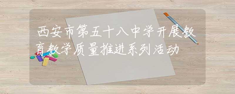 西安市第五十八中学开展教育教学质量推进系列活动