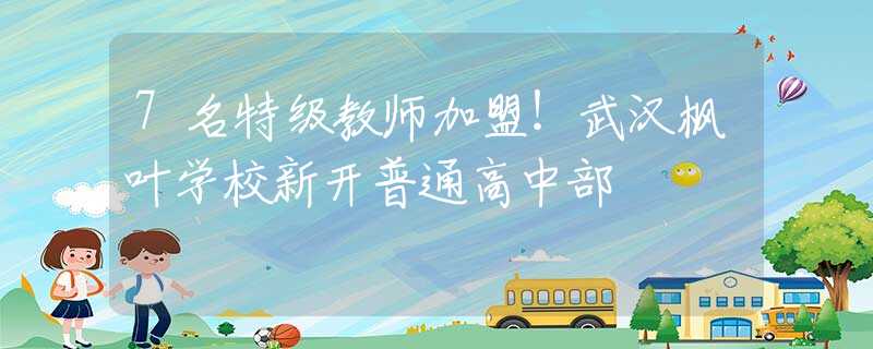 7名特级教师加盟！武汉枫叶学校新开普通高中部