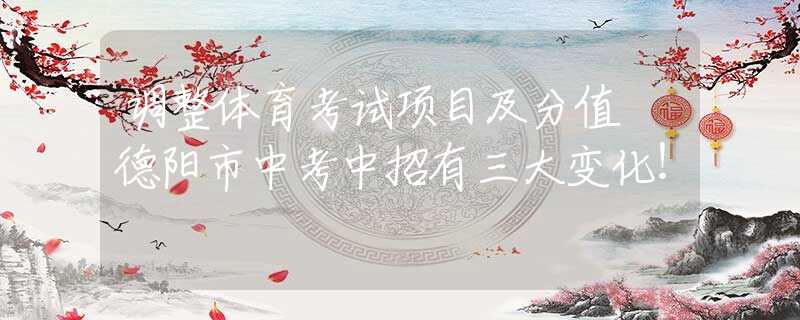 调整体育考试项目及分值 德阳市中考中招有三大变化！