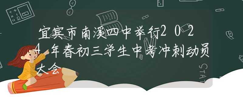 宜宾市南溪四中举行2024年春初三学生中考冲刺动员大会
