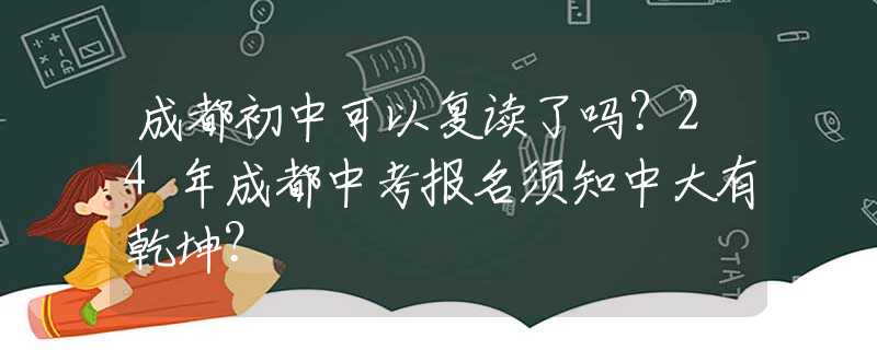 成都初中可以复读了吗？24年成都中考报名须知中大有乾坤？