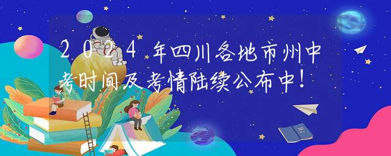 2024年四川各地市州中考时间及考情陆续公布中！