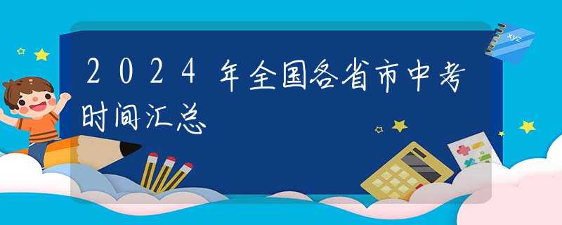 2024年全国各省市中考时间汇总