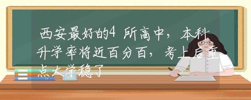 西安最好的4所高中，本科升学率将近百分百，考上后重点大学稳了