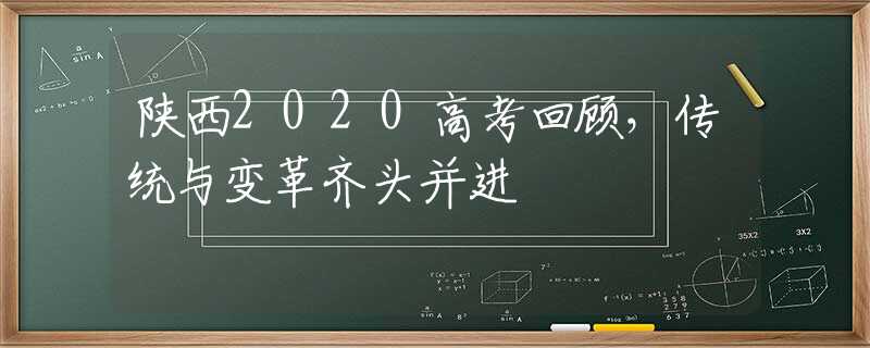 陕西2020高考回顾，传统与变革齐头并进