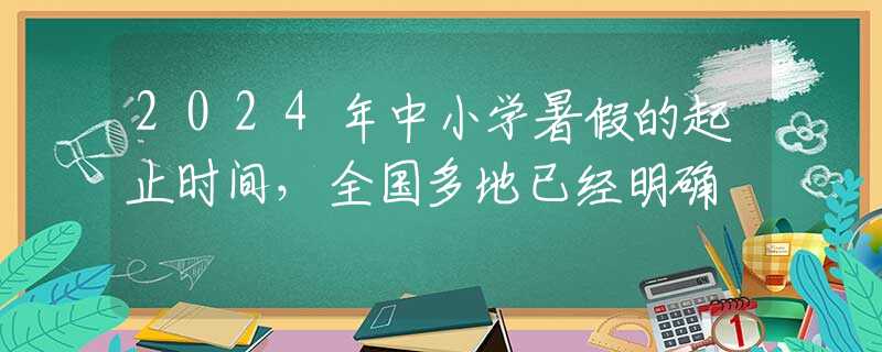 2024年中小学暑假的起止时间，全国多地已经明确