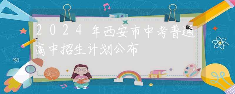 2024年西安市中考普通高中招生计划公布
