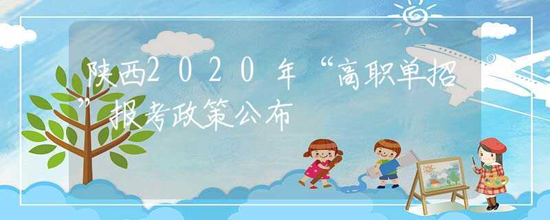 陕西2020年“高职单招”报考政策公布