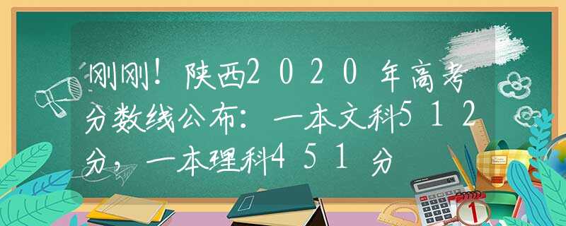 刚刚！陕西2020年高考分数线公布：一本文科512分，一本理科451分