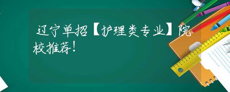 辽宁单招【护理类专业】院校推荐！