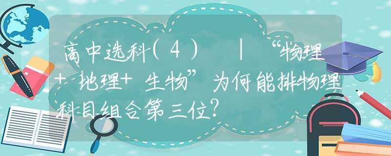 高中选科(4) |“物理+地理+生物”为何能排物理科目组合第三位？