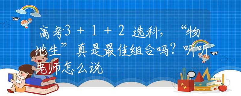 高考3+1+2选科,“物地生”真是最佳组合吗?听听老师怎么说 高考3+1+2选科,“物地生”真是最佳组合吗?听听老师怎么说