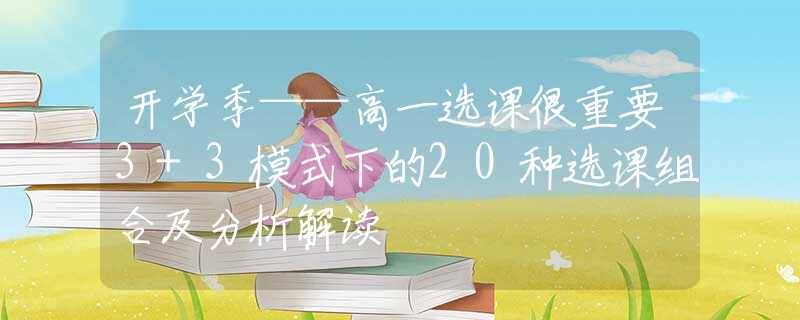 开学季——高一选课很重要3+3模式下的20种选课组合及分析解读