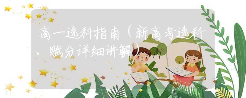 高一选科指南（新高考选科、赋分详细讲解）