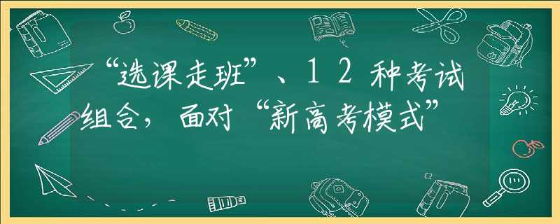 “选课走班”、12种考试组合，面对“新高考模式”