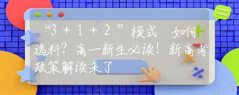 “3+1+2”模式 如何选科？高一新生必读！新高考政策解读来了