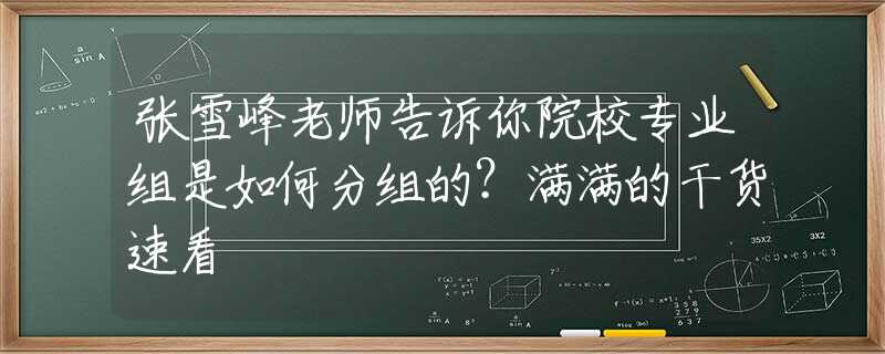 张雪峰老师告诉你院校专业组是如何分组的？满满的干货速看