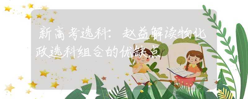 新高考选科：赵益解读物化政选科组合的优缺点