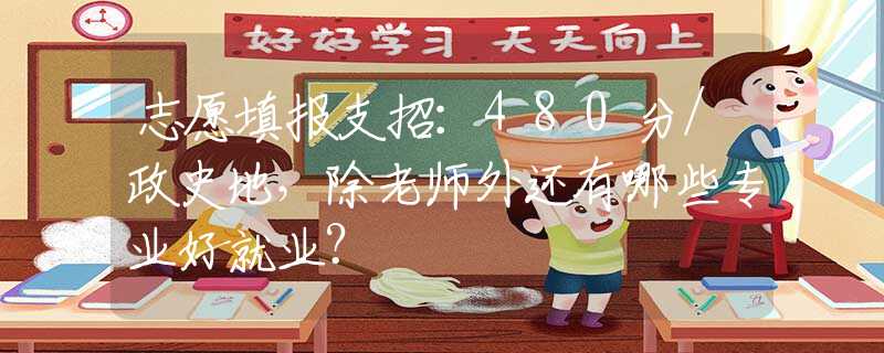 志愿填报支招：480分/政史地，除老师外还有哪些专业好就业？