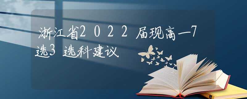 浙江省2022届现高一7选3选科建议