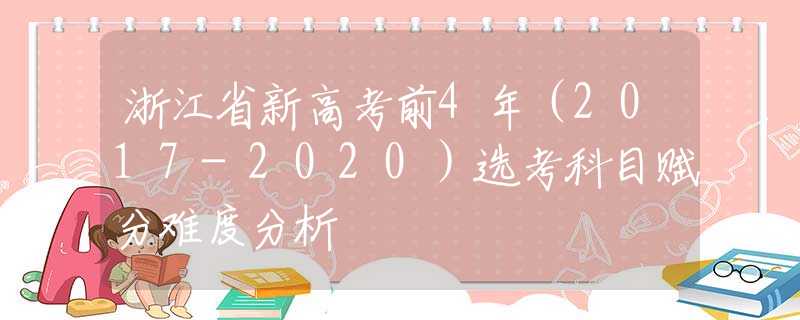 浙江省新高考前4年（2017-2020）选考科目赋分难度分析