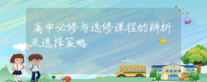 高中必修与选修课程的辨析及选择策略