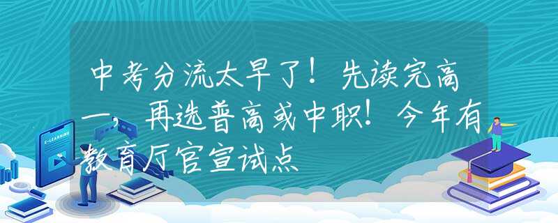 中考分流太早了！先读完高一，再选普高或中职！今年有教育厅官宣试点